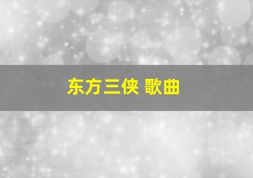 东方三侠 歌曲